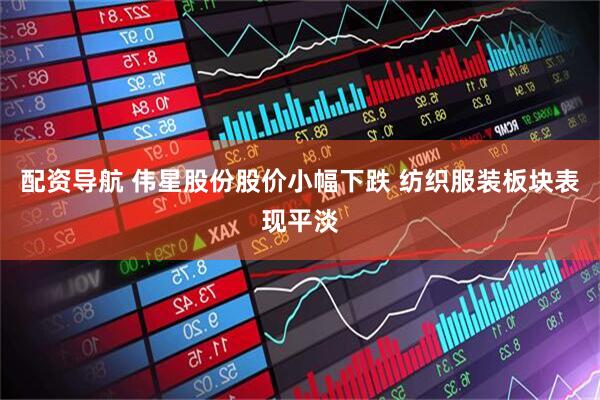 配资导航 伟星股份股价小幅下跌 纺织服装板块表现平淡
