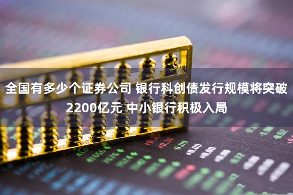 全国有多少个证券公司 银行科创债发行规模将突破2200亿元 中小银行积极入局