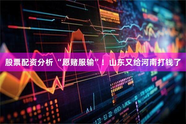 股票配资分析 “愿赌服输”！山东又给河南打钱了