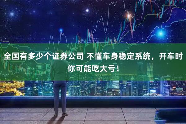 全国有多少个证券公司 不懂车身稳定系统，开车时你可能吃大亏！