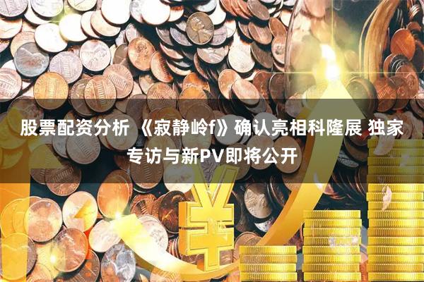 股票配资分析 《寂静岭f》确认亮相科隆展 独家专访与新PV即将公开