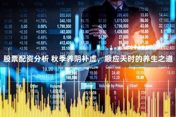 股票配资分析 秋季养阴补虚，顺应天时的养生之道