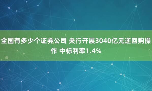 全国有多少个证券公司 央行开展3040亿元逆回购操作 中标利率1.4%