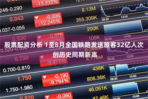 股票配资分析 1至8月全国铁路发送旅客32亿人次 创历史同期新高