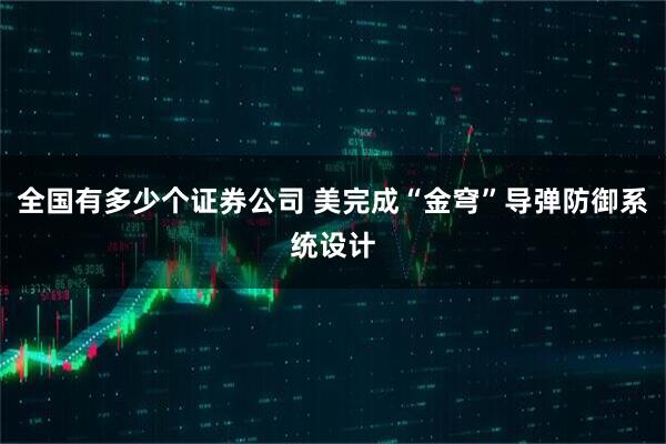 全国有多少个证券公司 美完成“金穹”导弹防御系统设计