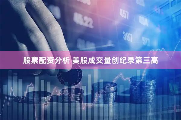 股票配资分析 美股成交量创纪录第三高