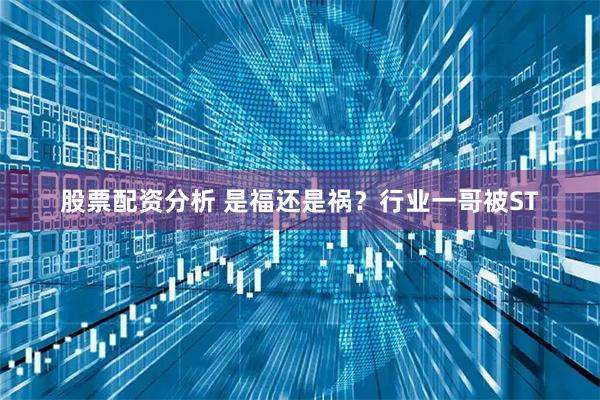 股票配资分析 是福还是祸？行业一哥被ST