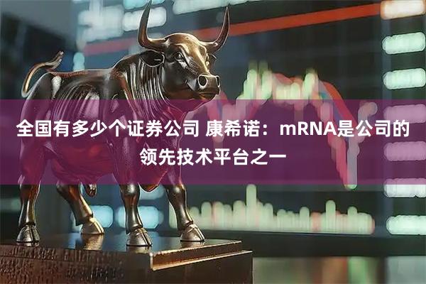 全国有多少个证券公司 康希诺:mRNA是公司的领先技术平台之一